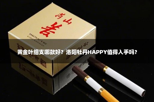 黄金叶细支哪款好？洛阳牡丹HAPPY值得入手吗？